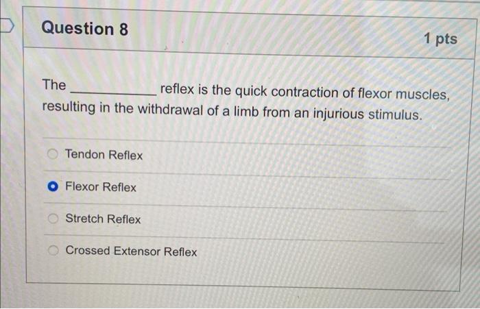 Question 8 1 Pts The Reflex Is The Quick Contraction Of Flexor Muscles Resulting In The Withdrawal Of A Limb From An In 1