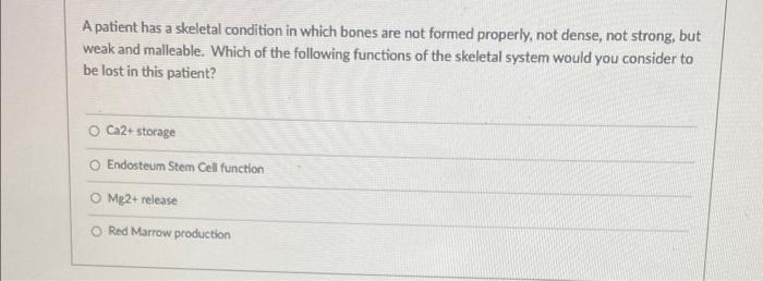 A Patient Has A Skeletal Condition In Which Bones Are Not Formed Properly Not Dense Not Strong But Weak And Malleable 1