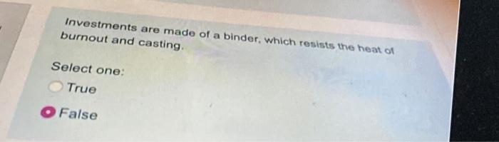 Investments Are Made Of A Binder Which Resists The Heat Of Burnout And Casting Select One True O False 1