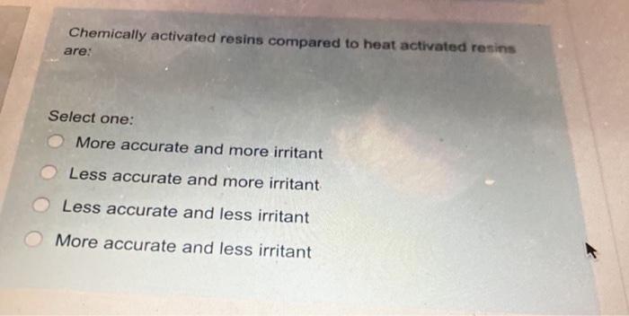 Chemically Activated Resins Compared To Heat Activated Resins Are Select One More Accurate And More Irritant Less Accu 1