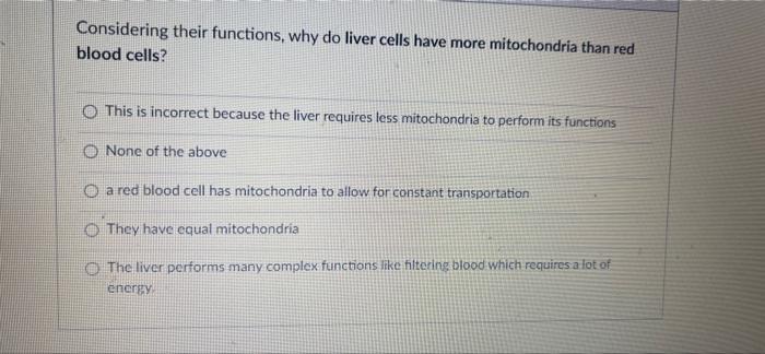 Considering Their Functions Why Do Liver Cells Have More Mitochondria Than Red Blood Cells O This Is Incorrect Because 1