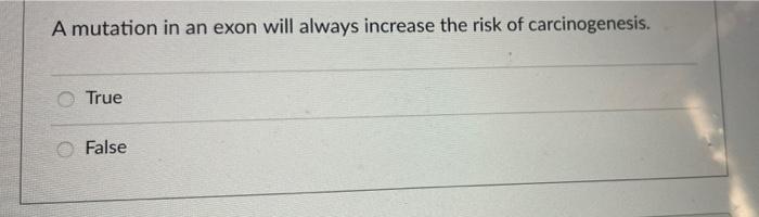A Mutation In An Exon Will Always Increase The Risk Of Carcinogenesis True False 1