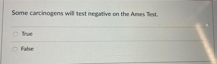 Some Carcinogens Will Test Negative On The Ames Test True False 1