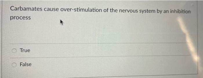 Carbamates Cause Over Stimulation Of The Nervous System By An Inhibition Process True False 1