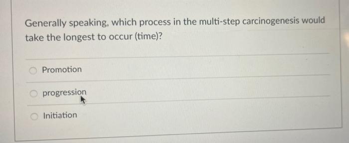 Generally Speaking Which Process In The Multi Step Carcinogenesis Would Take The Longest To Occur Time Promotion Pro 1