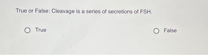 True Or False Cleavage Is A Series Of Secretions Of Fsh O True False True Or False After Puberty Fsh Causes A Few P 1