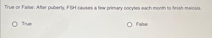 True Or False Cleavage Is A Series Of Secretions Of Fsh O True False True Or False After Puberty Fsh Causes A Few P 2
