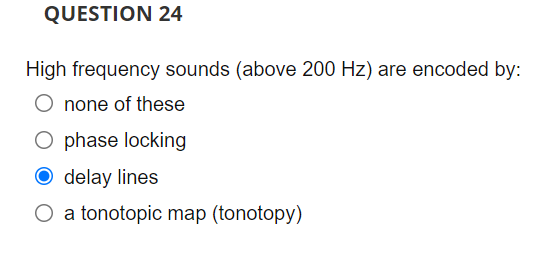 Question 24 High Frequency Sounds Above 200 Hz Are Encoded By None Of These O Phase Locking O Delay Lines O A Tonotop 1