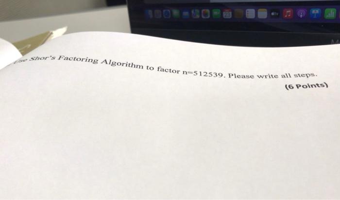 Wty Shor S Factoring Algorithm To Factor N 512539 Please Write All Steps 6 Points Ing Nal E B Ame Id Q1 Based 1