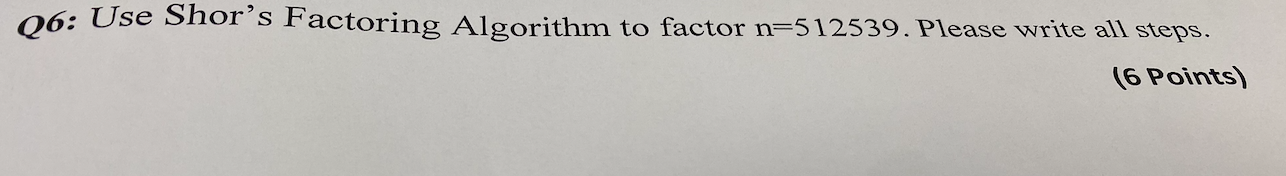Q6 Use Shor S Factoring Algorithm To Factor N 512539 Please Write All Steps 6 Points 1