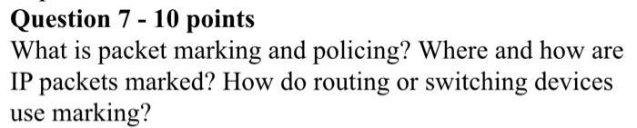 Question 7 10 Points What Is Packet Marking And Policing Where And How Are Ip Packets Marked How Do Routing Or Switc 1