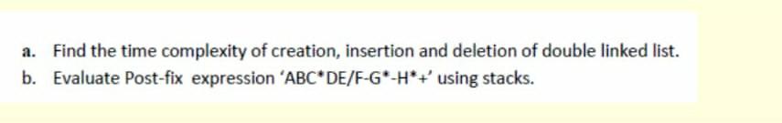 A Find The Time Complexity Of Creation Insertion And Deletion Of Double Linked List B Evaluate Post Fix Expression 1