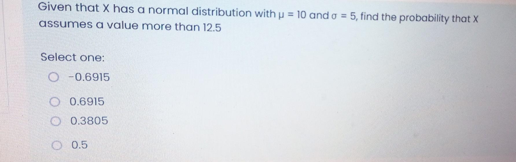 Given That X Has A Normal Distribution With U 10 And O 5 Find The Probability That X Assumes A Value More Than 12 5 1