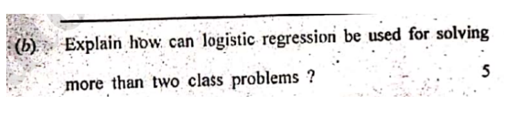 B Explain How Can Logistic Regression Be Used For Solving 5 More Than Two Class Problems 1
