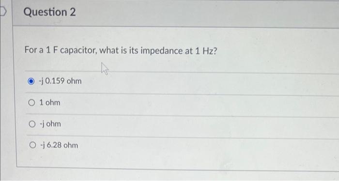 Question 2 For A 1 F Capacitor What Is Its Impedance At 1 Hz J 0 159 Ohm 1 Ohm O Johm Oj 6 28 Ohm 1