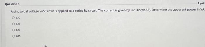 Question 3 2 Poim A Sinusoidal Voltage V 50sinwt Is Applied To A Series Rl Circuit The Current Is Given By I 25sin Wt 5 1