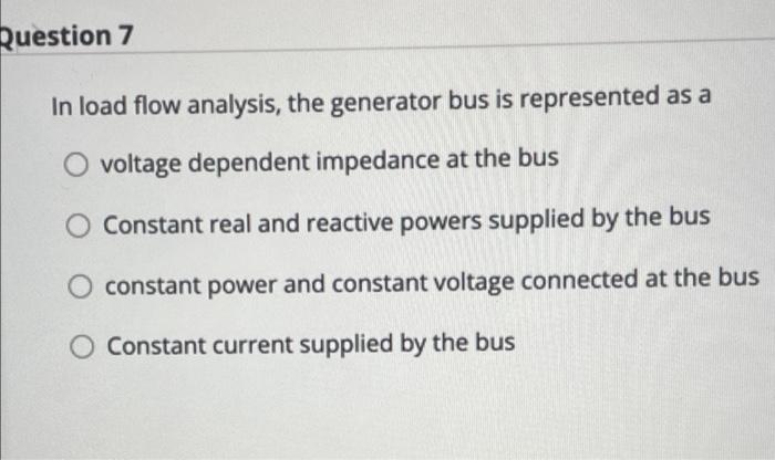 Question 7 In Load Flow Analysis The Generator Bus Is Represented As A Voltage Dependent Impedance At The Bus O Constan 1