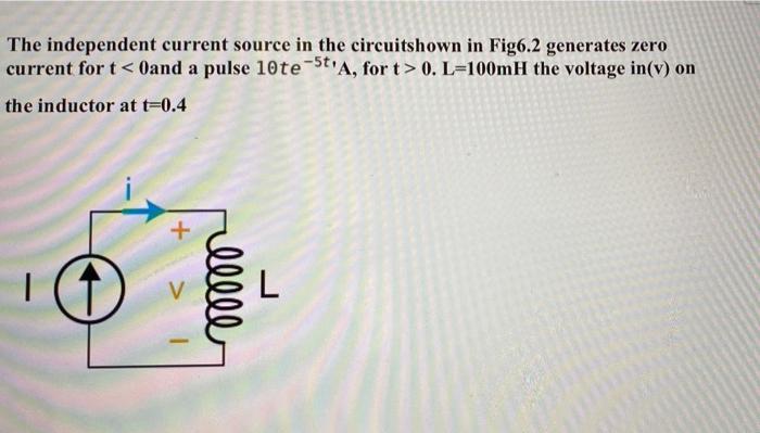 The Independent Current Source In The Circuitshown In Fig6 2 Generates Zero Current For T 0and A Pulse 10te 5t A For 1