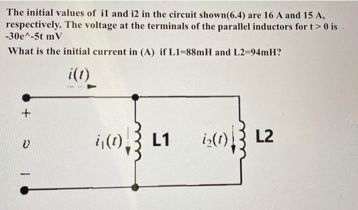 The Initial Values Of Il And I2 In The Circuit Shown 6 4 Are 16 A And 15 A Respectively The Voltage At The Terminals 1