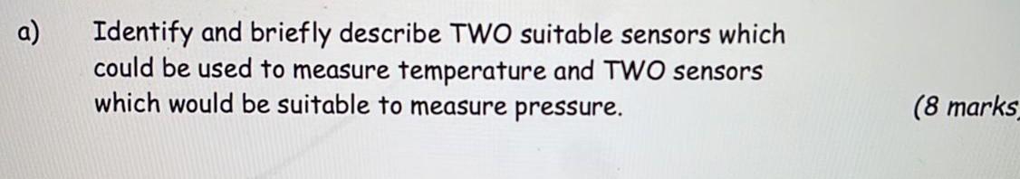 A Identify And Briefly Describe Two Suitable Sensors Which Could Be Used To Measure Temperature And Two Sensors Which W 1