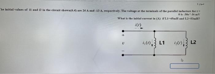 He Initial Values Of Il And I2 In The Circuit Shown 6 4 Are 26 A And 13 A Respectively The Voltage At The Terminals 1