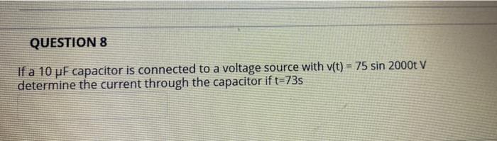 Question 8 If A 10 Uf Capacitor Is Connected To A Voltage Source With V T 75 Sin 2000t V Determine The Current Throug 1