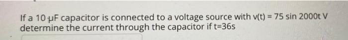 If A 10 Uf Capacitor Is Connected To A Voltage Source With V T 75 Sin 2000t V Determine The Current Through The Capac 1
