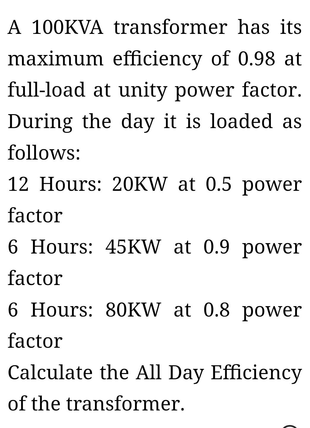 A 100kva Transformer Has Its Maximum Efficiency Of 0 98 At Full Load At Unity Power Factor During The Day It Is Loaded 1