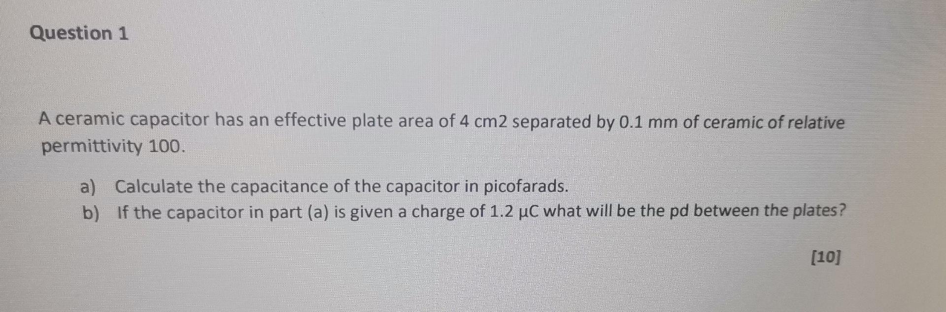 Question 1 A Ceramic Capacitor Has An Effective Plate Area Of 4 Cm2 Separated By 0 1 Mm Of Ceramic Of Relative Permittiv 1