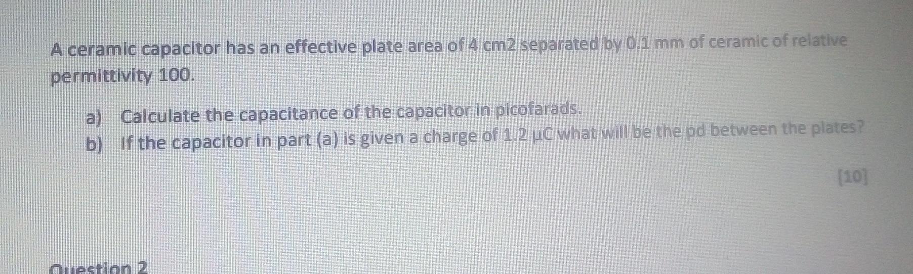 A Ceramic Capacitor Has An Effective Plate Area Of 4 Cm2 Separated By 0 1 Mm Of Ceramic Of Relative Permittivity 100 A 1
