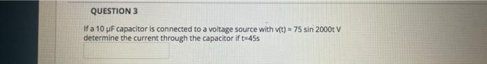 Question 3 If A 10 Uf Capacitor Is Connected To A Voltage Source With V T 75 Sin 2000t V Determine The Current Throug 1
