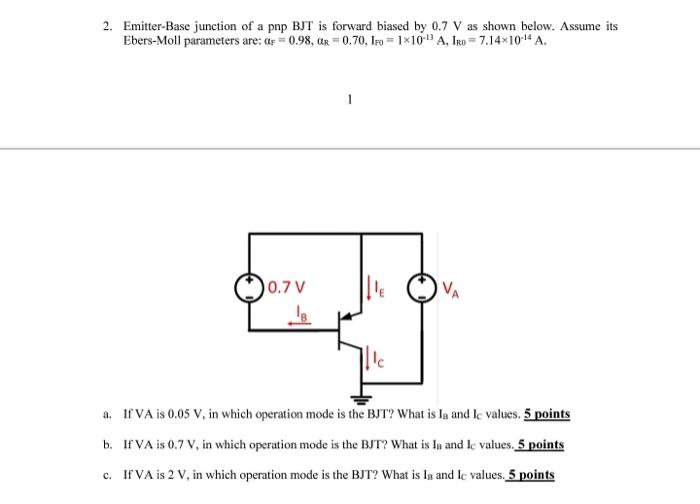 2 Emitter Base Junction Of A Pnp Bjt Is Forward Biased By 0 7 V As Shown Below Assume Its Ebers Moll Parameters Are A 1