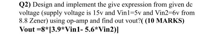 Q2 Design And Implement The Give Expression From Given De Voltage Supply Voltage Is 15v And Vin1 5v And Vin2 6v From 8 1