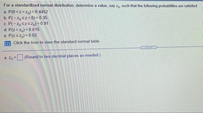 For A Standardized Normal Distribution Determine A Value Say Zo Such That The Following Probabilities Are Satisfied A 1