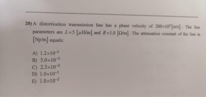 20 A Distortionless Transmission Line Has A Phase Velocity Of 200x10 M S The Line Parameters Are L 5 Uh M And R 1 0 1