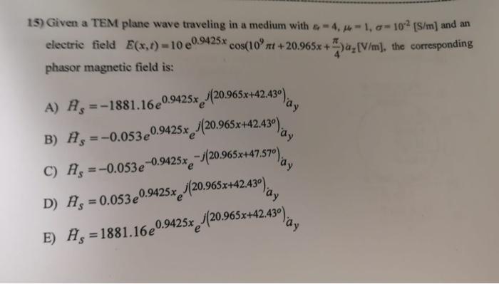 15 Given A Tem Plane Wave Traveling In A Medium With 4 4 1 0 10 S M And An Electric Field E X T 100 9425x Cos 10 1
