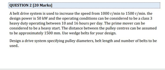Question 2 20 Marks A Belt Drive System Is Used To Increase The Speed From 1000 R Min To 1500 R Min The Design Power 1