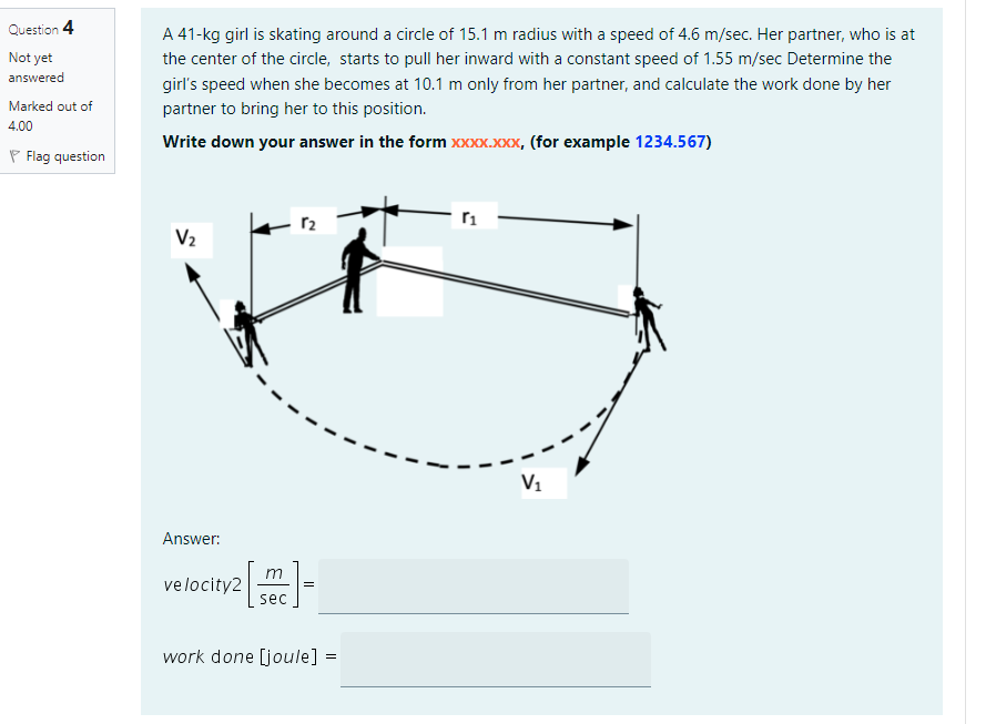 Question 4 Not Yet Answered Marked Out Of 4 00 Flag Question A 41 Kg Girl Is Skating Around A Circle Of 15 1 M Radius Wi 1