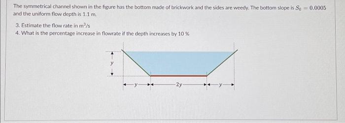 The Symmetrical Channel Shown In The Figure Has The Bottom Made Of Brickwork And The Sides Are Weedy The Bottom Slope I 1