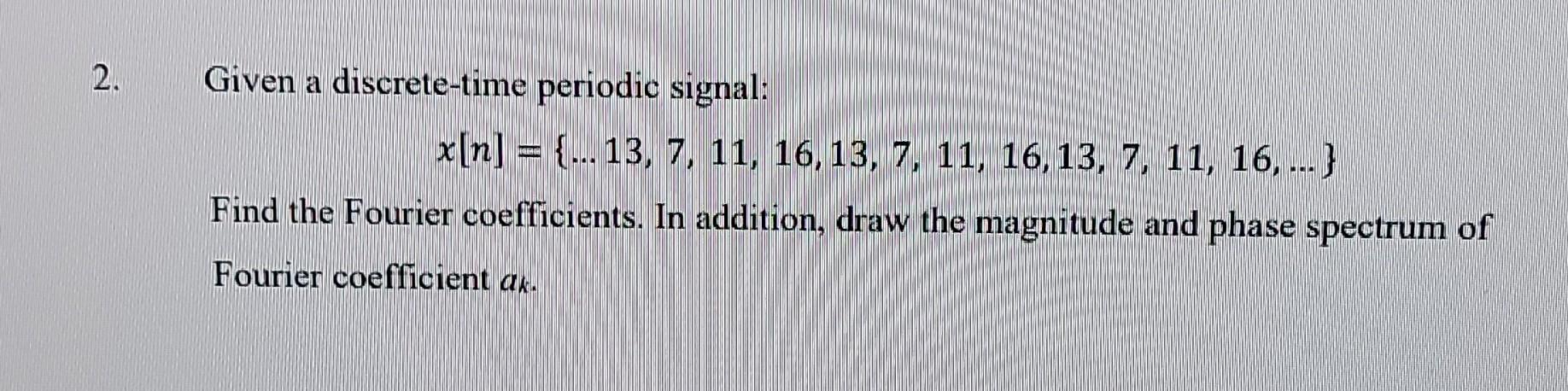 2 Given A Discrete Time Periodic Signal X N 13 7 11 16 13 7 11 16 13 7 11 16 Find The Fourier 1