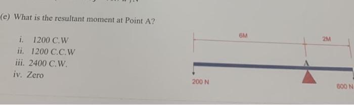 E What Is The Resultant Moment At Point A Em 24 I 1200 C W Ii 1200 C C W Iii 2400 C W Iv Zero 200 N 800 N Olul 1