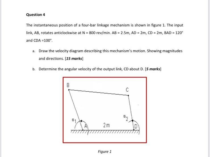 Question 4 The Instantaneous Position Of A Four Bar Linkage Mechanism Is Shown In Figure 1 The Input Link Ab Rotates 1