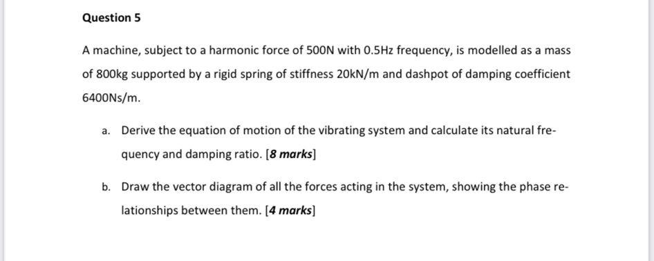 Question 5 A Machine Subject To A Harmonic Force Of 500n With 0 5hz Frequency Is Modelled As A Mass Of 800kg Supported 1