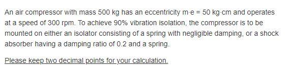 An Air Compressor With Mass 500 Kg Has An Eccentricity M E 50 Kg Cm And Operates At A Speed Of 300 Rpm To Achieve 90 1