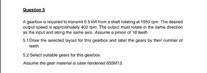 Question 5 A Gearbox Is Required To Transmit 5 5 Kw From A Shaft Rotating At 1950 Rpm The Desired Output Speed Is Appro 1