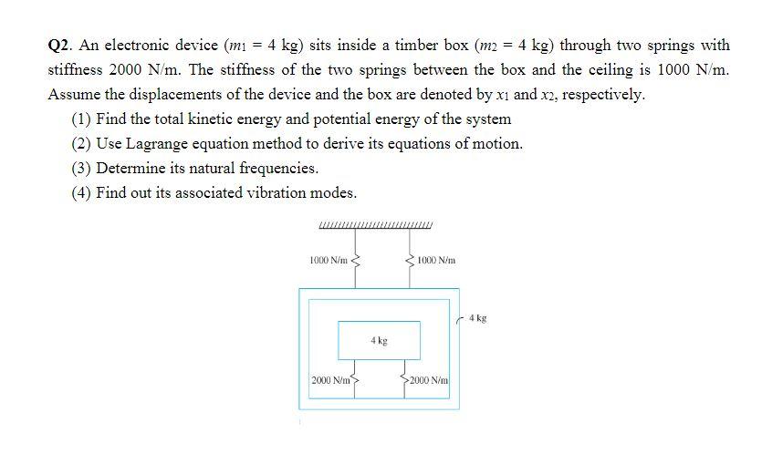 Q2 An Electronic Device M 4 Kg Sits Inside A Timber Box M2 4 Kg Through Two Springs With Stiffness 2000 N M T 1