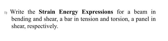 Write The Strain Energy Expressions For A Beam In Bending And Shear A Bar In Tension And Torsion A Panel In Shear Res 1