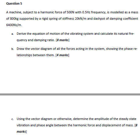 Question 5 A Machine Subject To A Harmonic Force Of 500n With 0 5hz Frequency Is Modelled As A Mass Of 800kg Supported 1