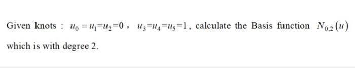 Given Knots U0 U 0 U U U 1 Calculate The Basis Function No 2 U Which Is With Degree 2 The Basis Function No 1
