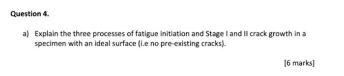 Question 4 A Explain The Three Processes Of Fatigue Initiation And Stage I And Ii Crack Growth In A Specimen With An I 1